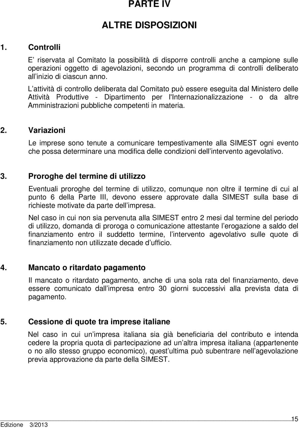 L attività di controllo deliberata dal Comitato può essere eseguita dal Ministero delle Attività Produttive - Dipartimento per l'internazionalizzazione - o da altre Amministrazioni pubbliche