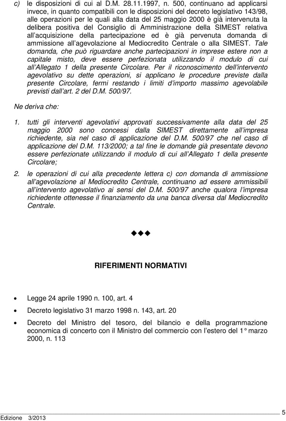 positiva del Consiglio di Amministrazione della SIMEST relativa all acquisizione della partecipazione ed è già pervenuta domanda di ammissione all agevolazione al Mediocredito Centrale o alla SIMEST.