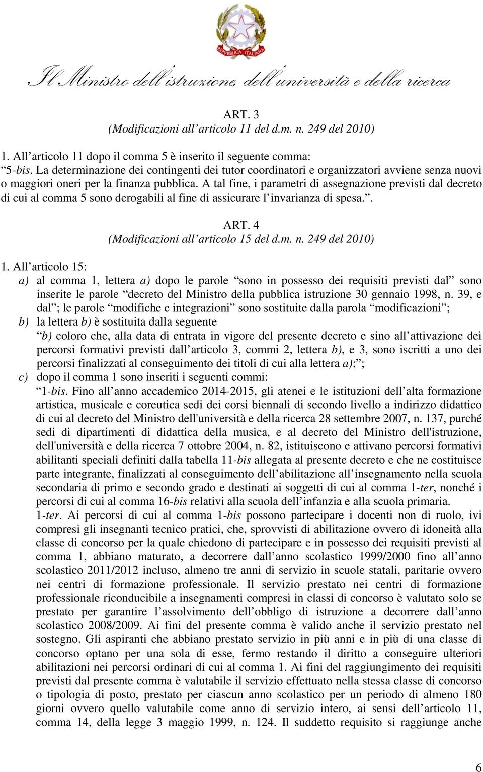 A tal fine, i parametri di assegnazione previsti dal decreto di cui al comma 5 sono derogabili al fine di assicurare l invarianza di spesa.. ART. 4 (Modificazioni all articolo 15 del d.m. n.