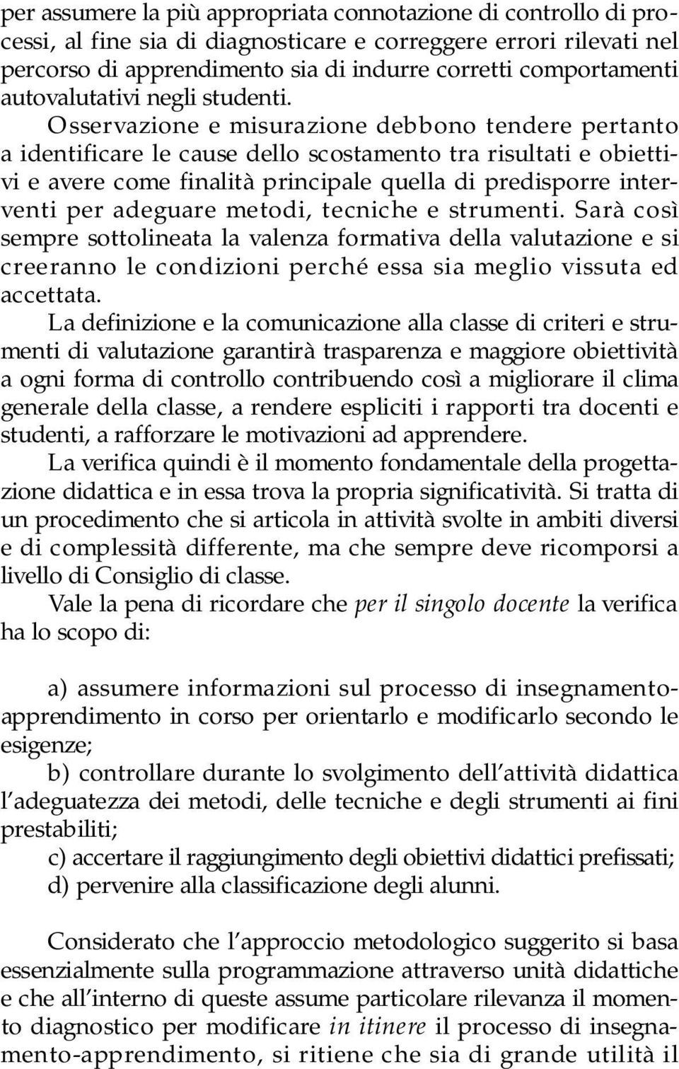 Osservazione e misurazione debbono tendere pertanto a identificare le cause dello scostamento tra risultati e obiettivi e avere come finalità principale quella di predisporre interventi per adeguare