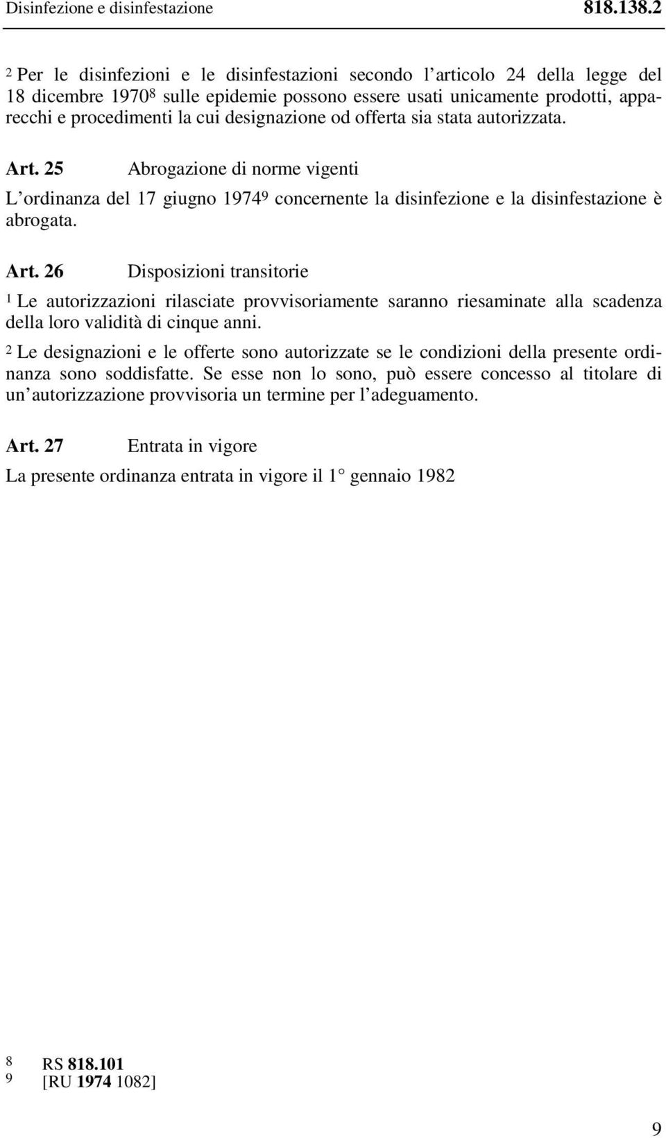 designazione od offerta sia stata autorizzata. Art. 25 Abrogazione di norme vigenti L ordinanza del 17 giugno 1974 9 concernente la disinfezione e la disinfestazione è abrogata. Art. 26 Disposizioni transitorie 1 Le autorizzazioni rilasciate provvisoriamente saranno riesaminate alla scadenza della loro validità di cinque anni.