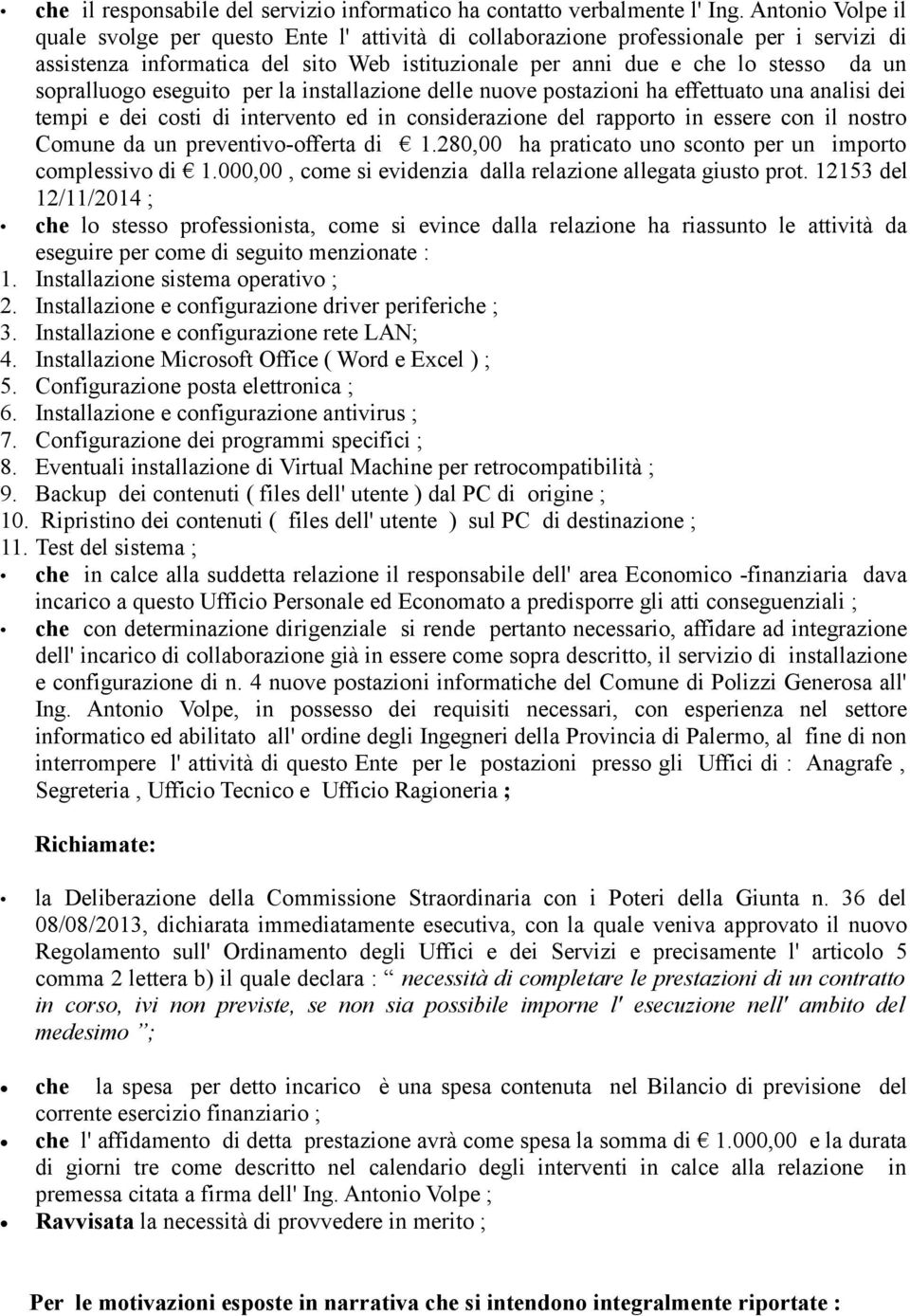 sopralluogo eseguito per la installazione delle nuove postazioni ha effettuato una analisi dei tempi e dei costi di intervento ed in considerazione del rapporto in essere con il nostro Comune da un