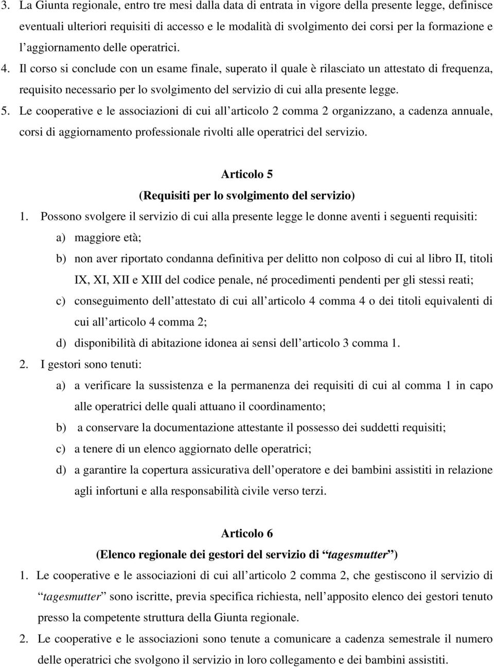 Il corso si conclude con un esame finale, superato il quale è rilasciato un attestato di frequenza, requisito necessario per lo svolgimento del servizio di cui alla presente legge. 5.