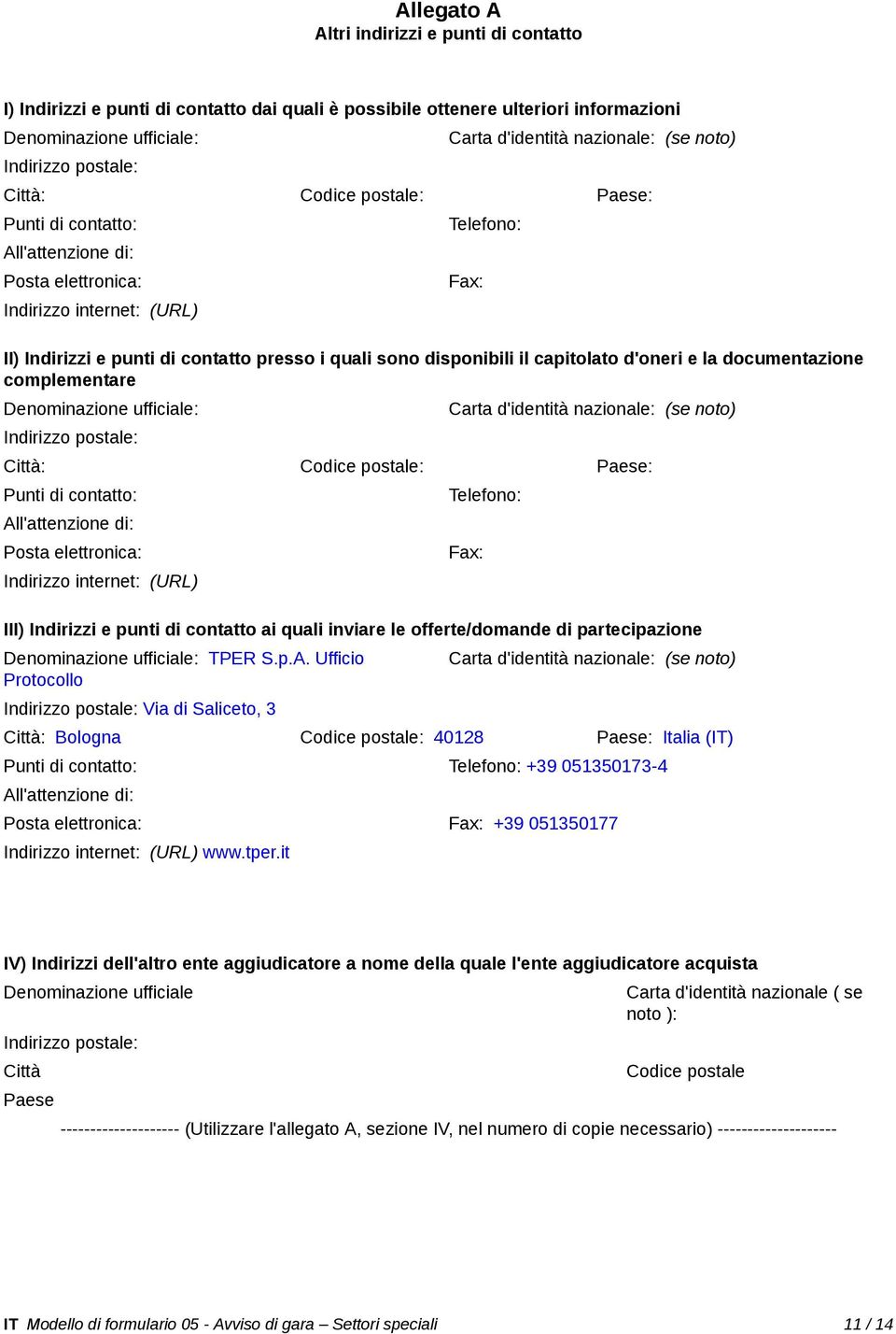 sono disponibili il capitolato d'oneri e la documentazione complementare Denominazione ufficiale: Indirizzo postale: Carta d'identità nazionale: (se noto) Città: Codice postale: Paese: Punti di