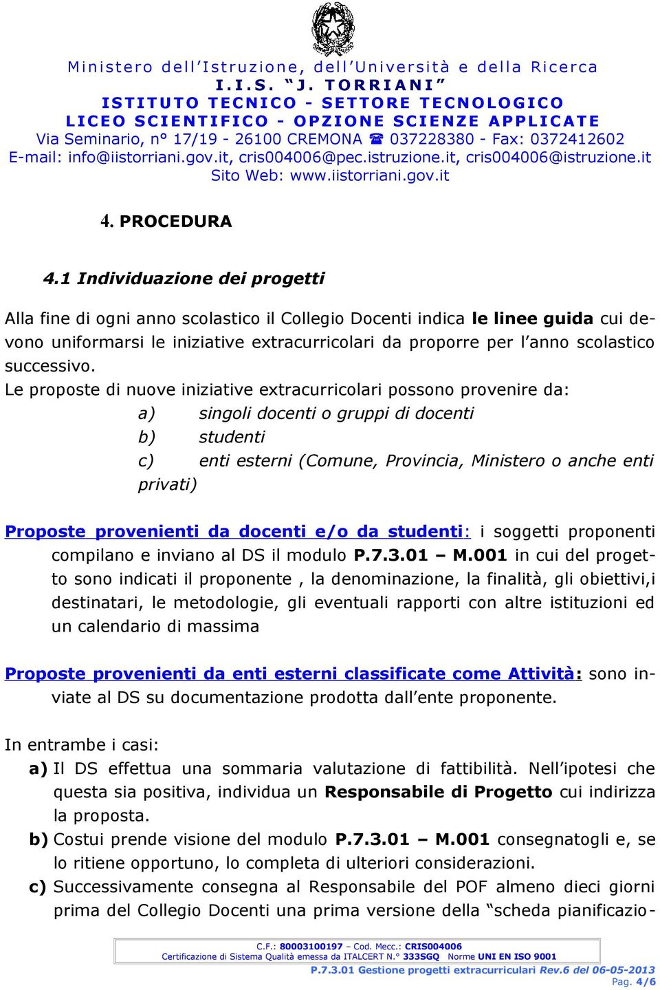 1 Individuazione dei progetti Alla fine di ogni anno scolastico il Collegio Docenti indica le linee guida cui devono uniformarsi le iniziative extracurricolari da proporre per l anno scolastico