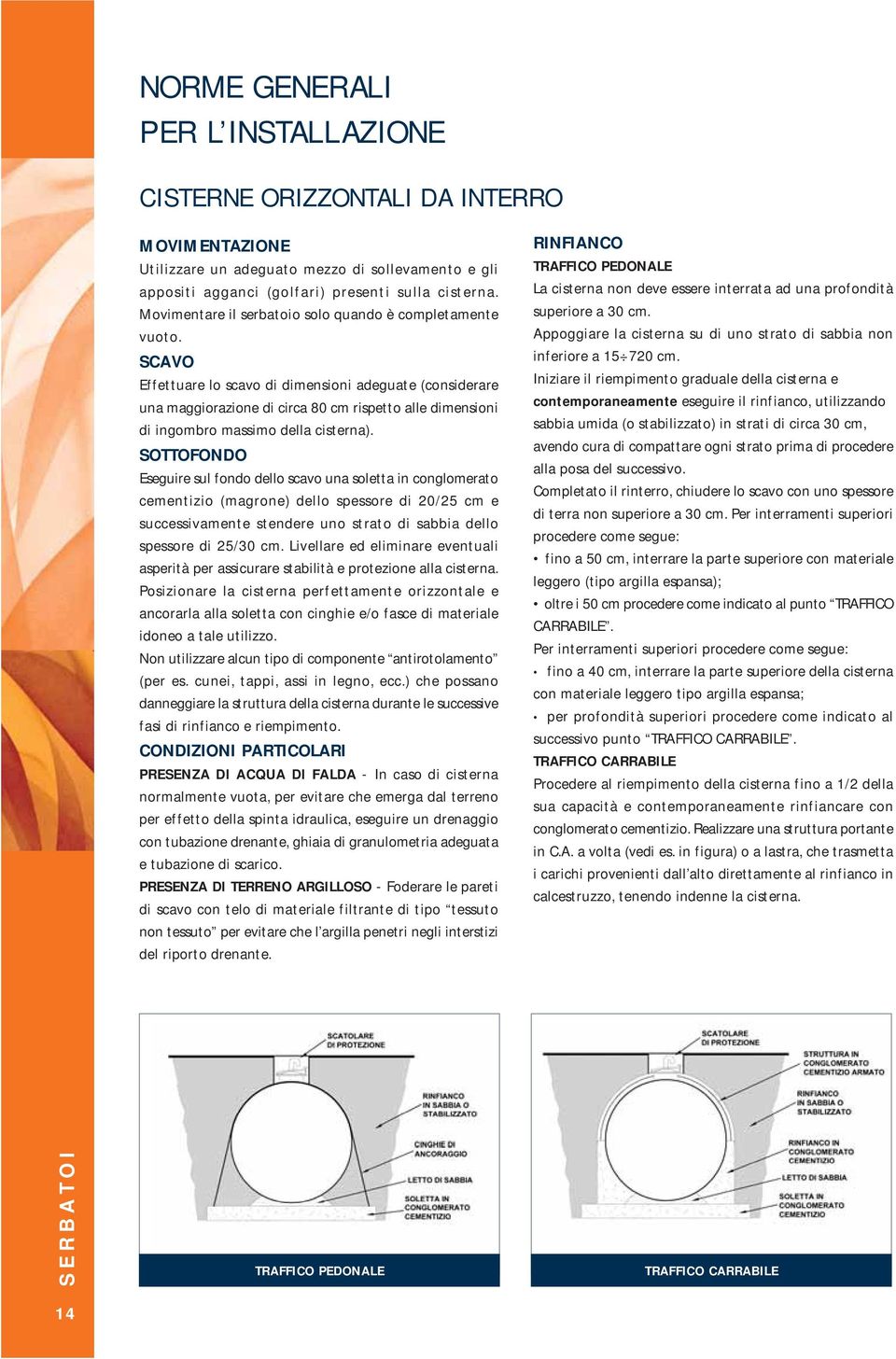 SCAVO Effettuare lo scavo di dimensioni adeguate (considerare una maggiorazione di circa 80 cm rispetto alle dimensioni di ingombro massimo della cisterna).