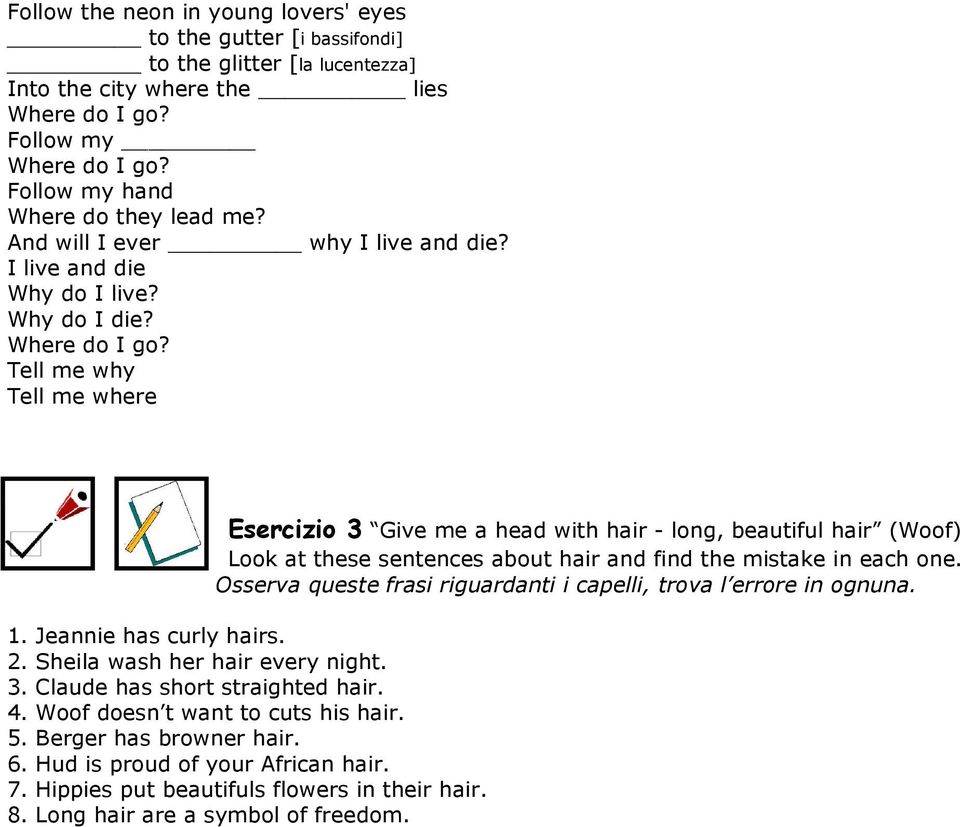 Tell me why Tell me where Esercizio 3 Give me a head with hair - long, beautiful hair (Woof) Look at these sentences about hair and find the mistake in each one.