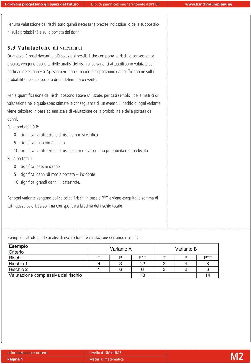 Le varianti attuabili sono valutate sui rischi ad esse connessi. Spesso però non si hanno a disposizione dati suffi cienti né sulla probabilità né sulla portata di un determinato evento.