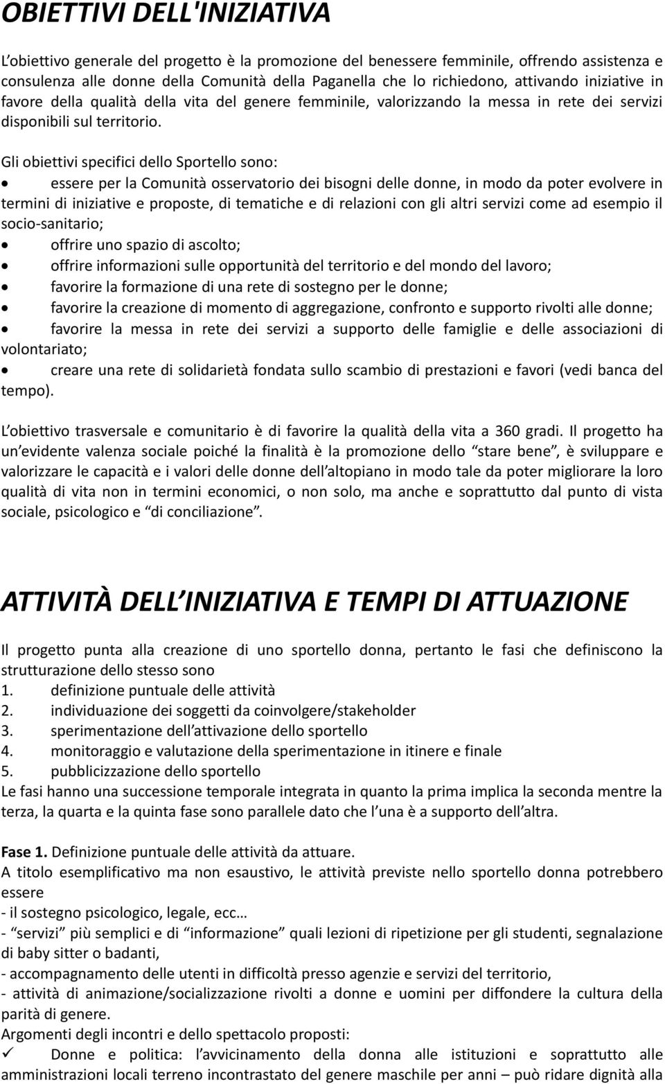 Gli obiettivi specifici dello Sportello sono: essere per la Comunità osservatorio dei bisogni delle donne, in modo da poter evolvere in termini di iniziative e proposte, di tematiche e di relazioni