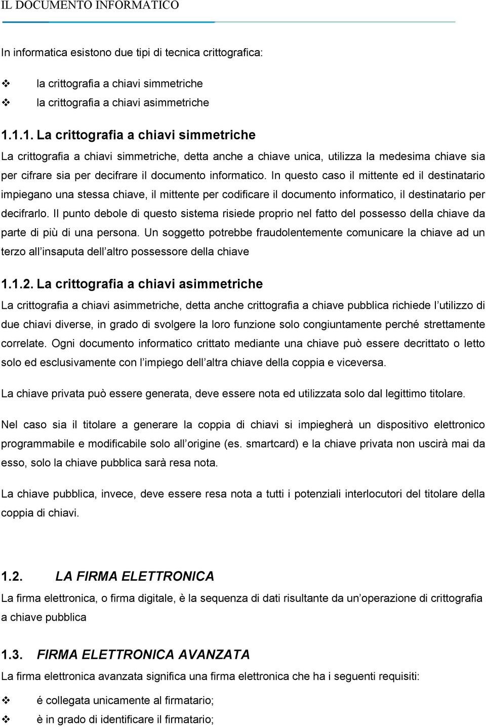 In questo caso il mittente ed il destinatario impiegano una stessa chiave, il mittente per codificare il documento informatico, il destinatario per decifrarlo.