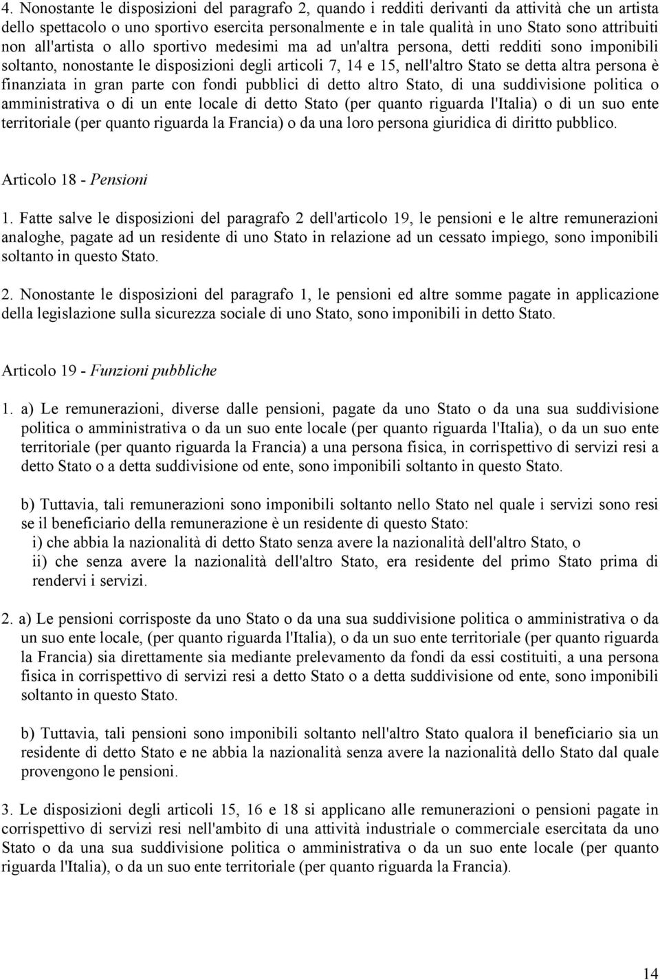 altra persona è finanziata in gran parte con fondi pubblici di detto altro Stato, di una suddivisione politica o amministrativa o di un ente locale di detto Stato (per quanto riguarda l'italia) o di