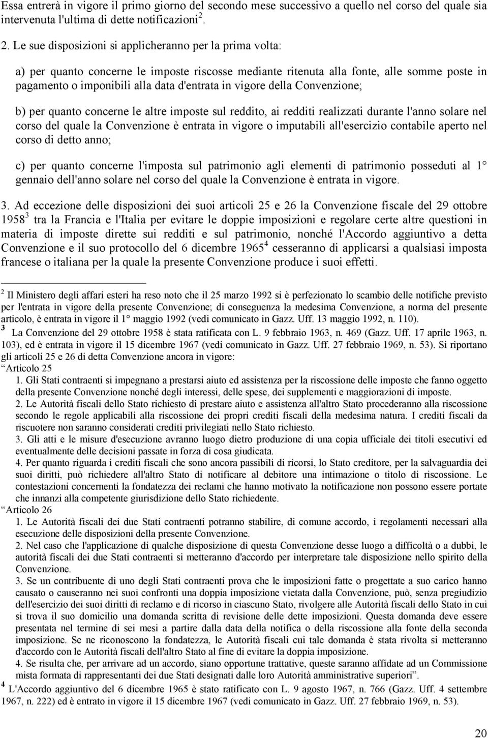 vigore della Convenzione; b) per quanto concerne le altre imposte sul reddito, ai redditi realizzati durante l'anno solare nel corso del quale la Convenzione è entrata in vigore o imputabili