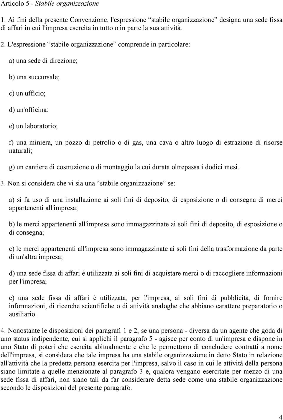 L'espressione stabile organizzazione comprende in particolare: a) una sede di direzione; b) una succursale; c) un ufficio; d) un'officina: e) un laboratorio; f) una miniera, un pozzo di petrolio o di