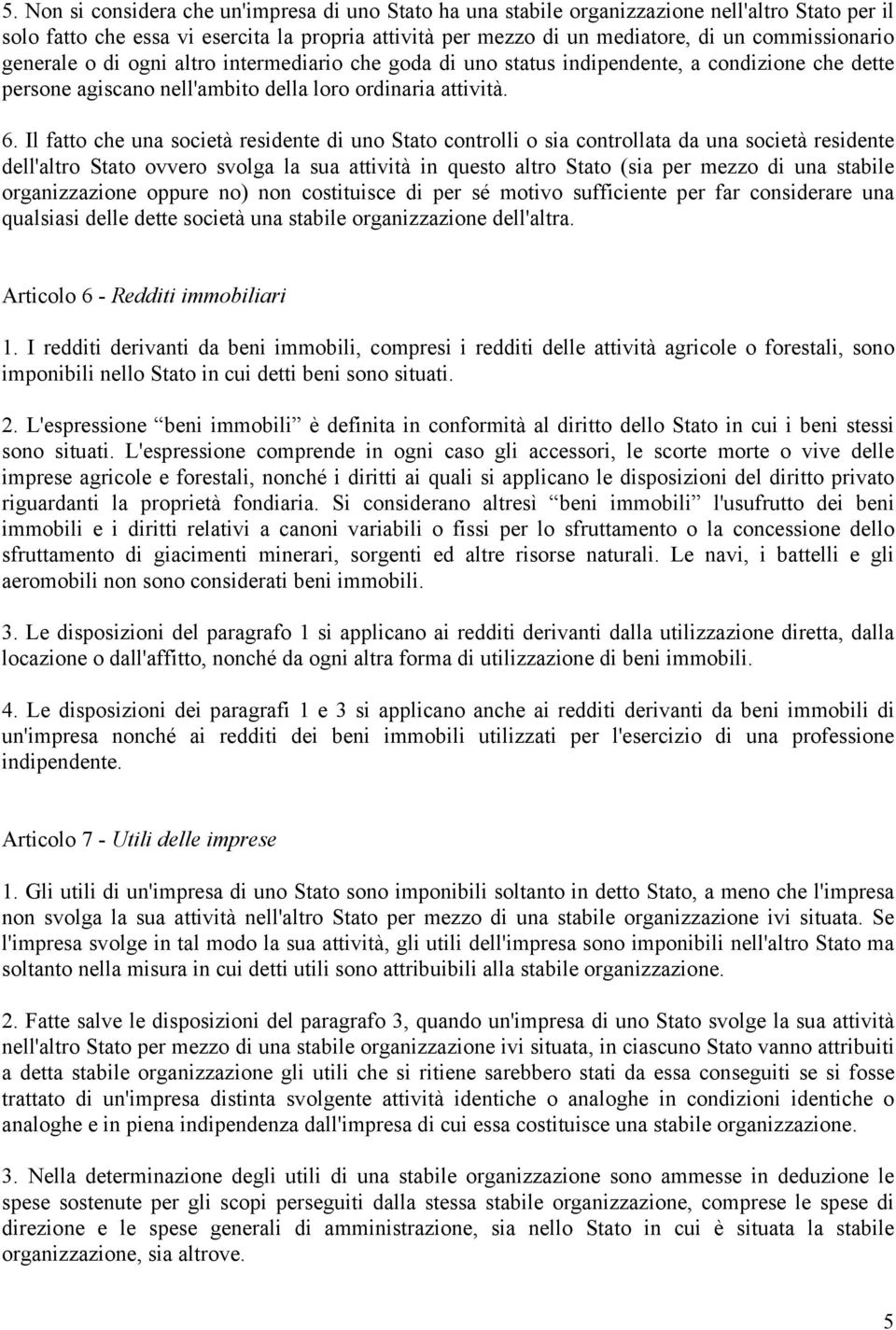 Il fatto che una società residente di uno Stato controlli o sia controllata da una società residente dell'altro Stato ovvero svolga la sua attività in questo altro Stato (sia per mezzo di una stabile