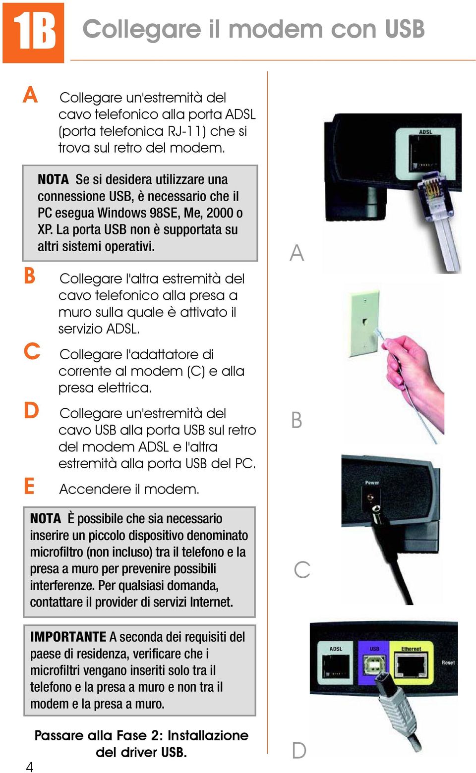 attivato il servizio ASL. ollegare l'adattatore di corrente al modem () e alla presa elettrica.