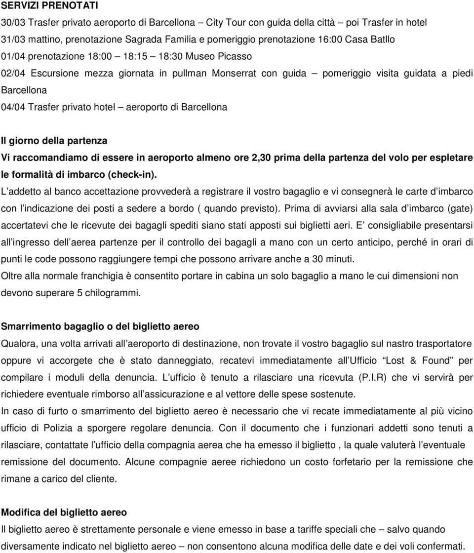 aeroporto di Barcellona Il giorno della partenza Vi raccomandiamo di essere in aeroporto almeno ore 2,30 prima della partenza del volo per espletare le formalità di imbarco (check-in).