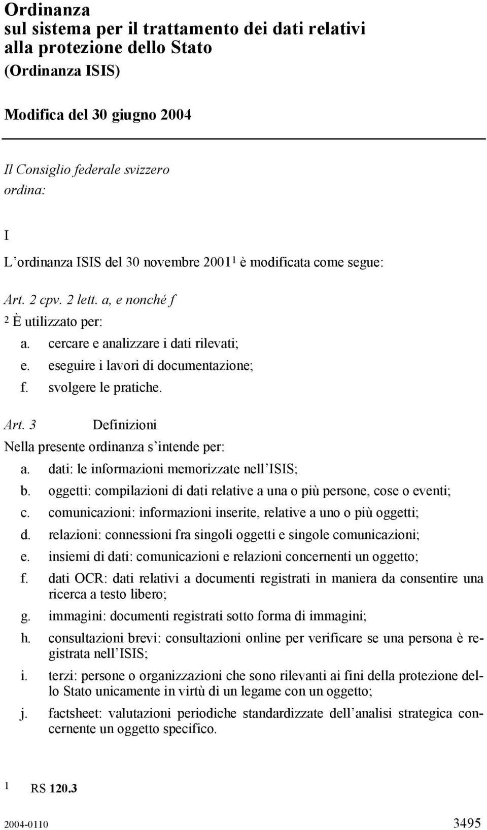 Art. 3 Definizioni Nella presente ordinanza s intende per: a. dati: le informazioni memorizzate nell ISIS; b. oggetti: compilazioni di dati relative a una o più persone, cose o eventi; c.