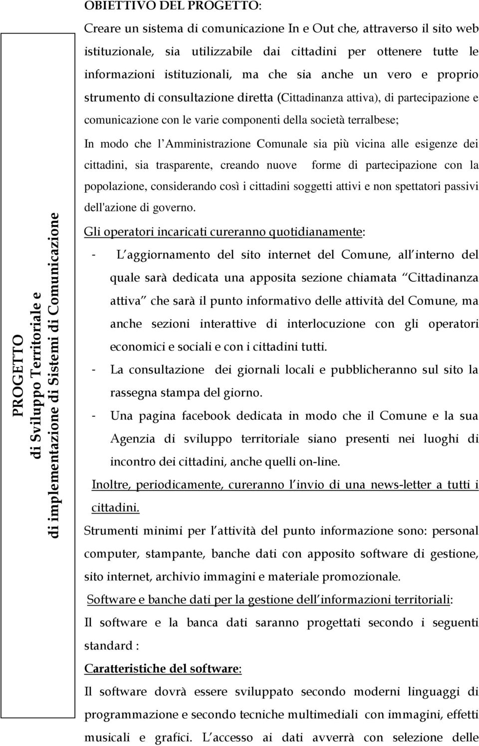 Comunale sia più vicina alle esigenze dei cittadini, sia trasparente, creando nuove forme di partecipazione con la popolazione, considerando così i cittadini soggetti attivi e non spettatori passivi