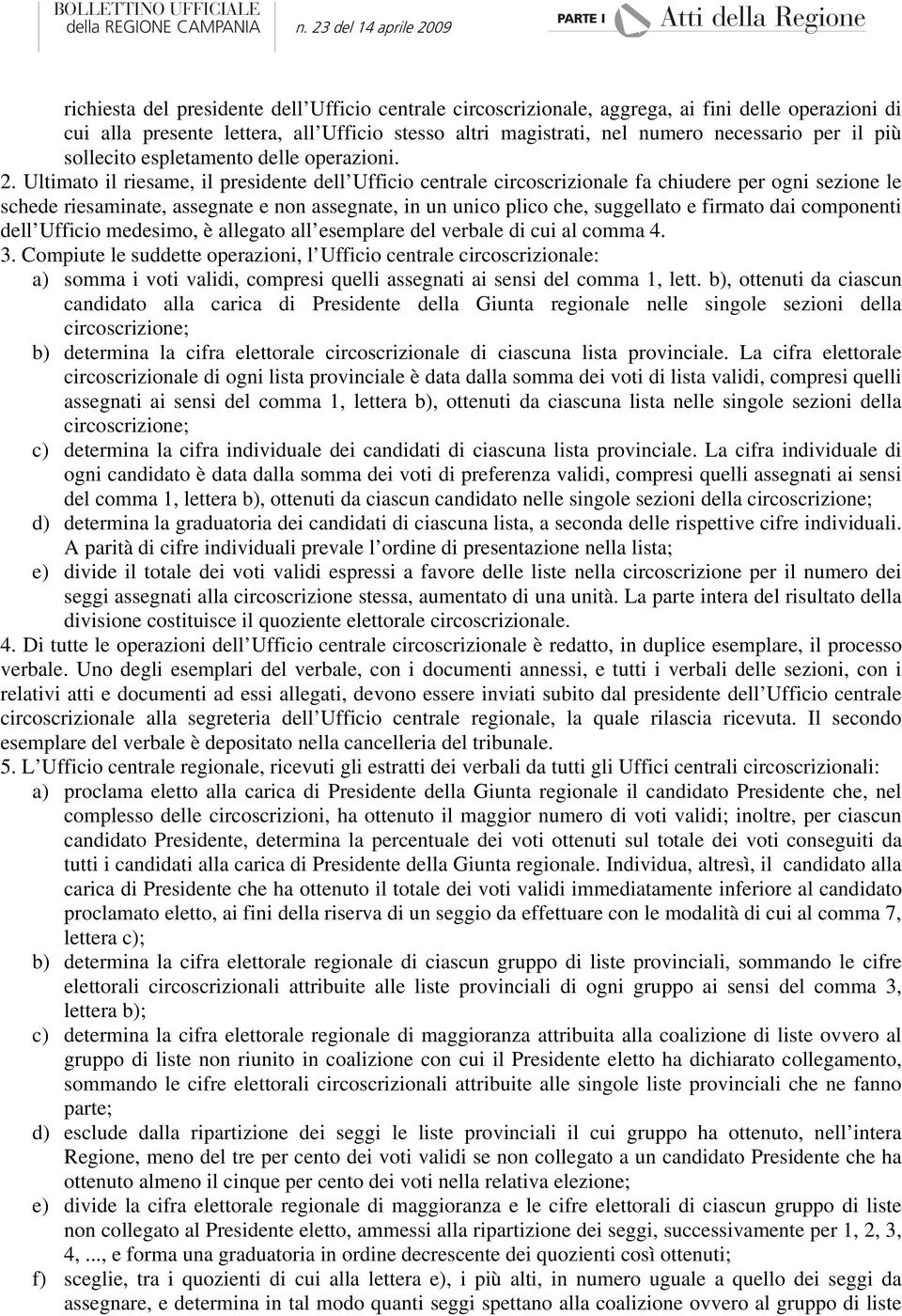 Ultimato il riesame, il presidente dell Ufficio centrale circoscrizionale fa chiudere per ogni sezione le schede riesaminate, assegnate e non assegnate, in un unico plico che, suggellato e firmato