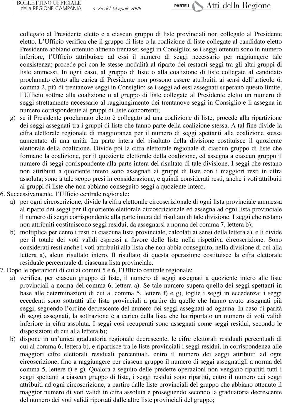 inferiore, l Ufficio attribuisce ad essi il numero di seggi necessario per raggiungere tale consistenza; procede poi con le stesse modalità al riparto dei restanti seggi tra gli altri gruppi di liste