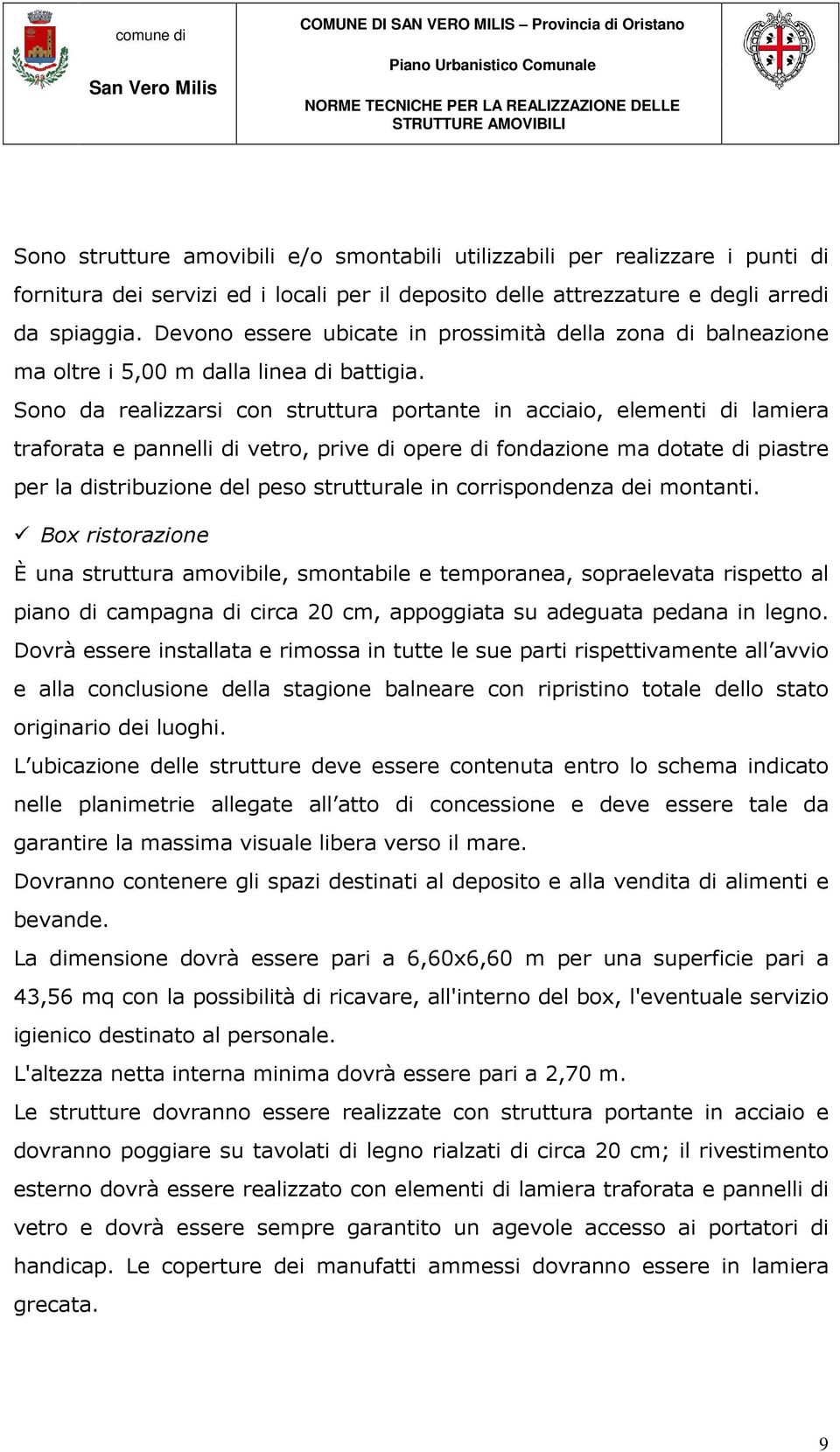 Sono da realizzarsi con struttura portante in acciaio, elementi di lamiera traforata e pannelli di vetro, prive di opere di fondazione ma dotate di piastre per la distribuzione del peso strutturale