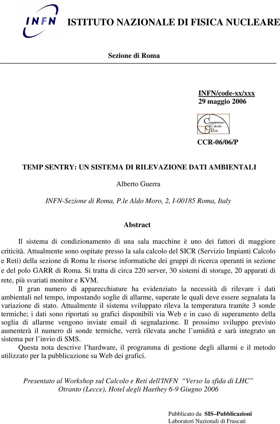 Attualmente sono ospitate presso la sala calcolo del SICR (Servizio Impianti Calcolo e Reti) della sezione di Roma le risorse informatiche dei gruppi di ricerca operanti in sezione e del polo GARR di