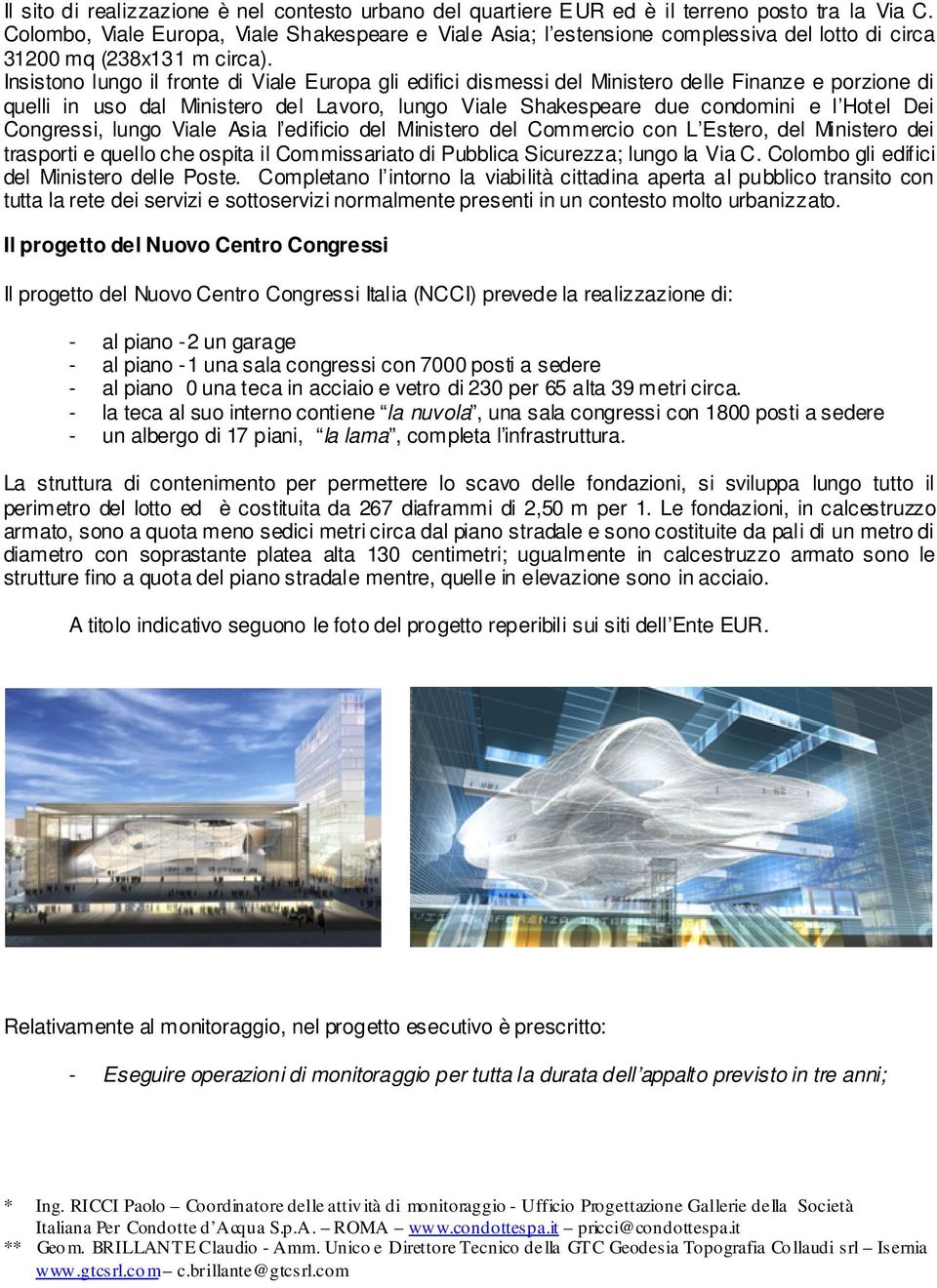 Insistono lungo il fronte di Viale Europa gli edifici dismessi del Ministero delle Finanze e porzione di quelli in uso dal Ministero del Lavoro, lungo Viale Shakespeare due condomini e l Hotel Dei