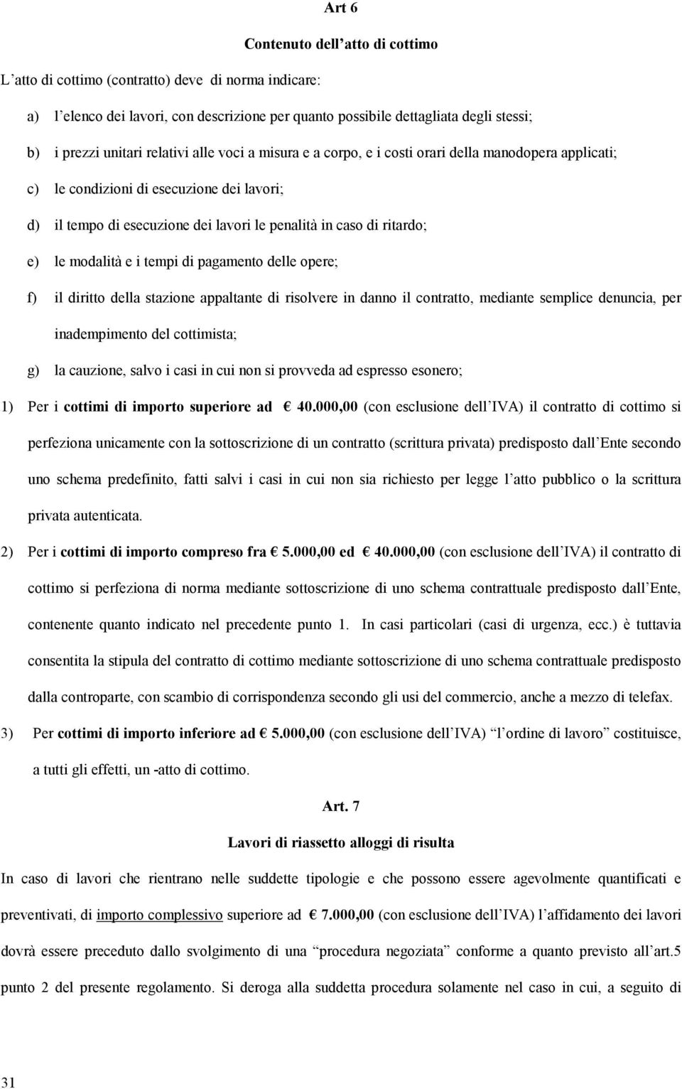 le modalità e i tempi di pagamento delle opere; f) il diritto della stazione appaltante di risolvere in danno il contratto, mediante semplice denuncia, per inadempimento del cottimista; g) la