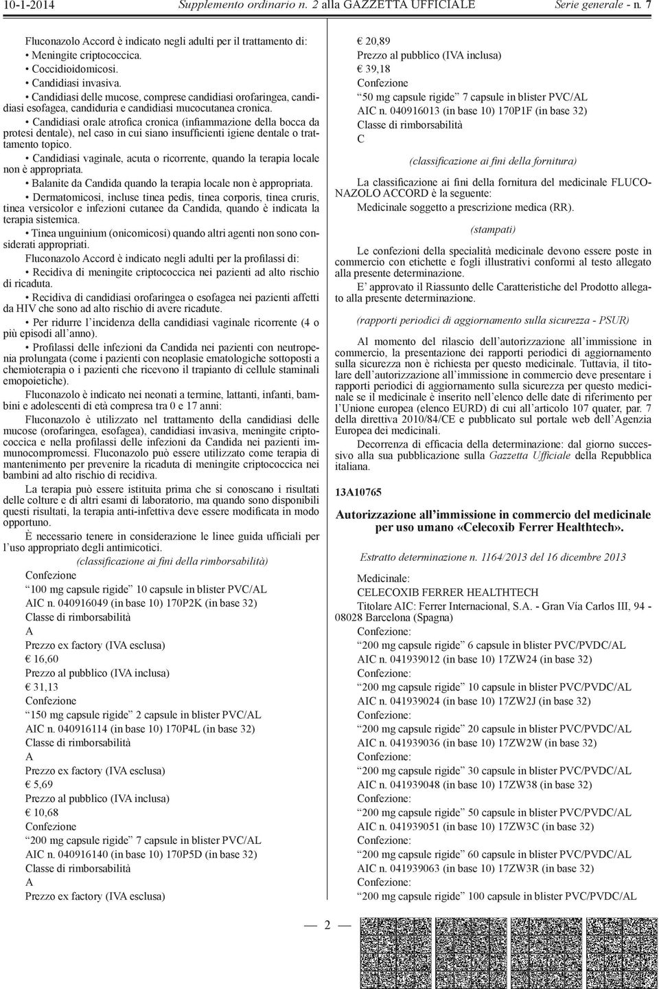 Candidiasi orale atrofica cronica (infiammazione della bocca da protesi dentale), nel caso in cui siano insufficienti igiene dentale o trattamento topico.