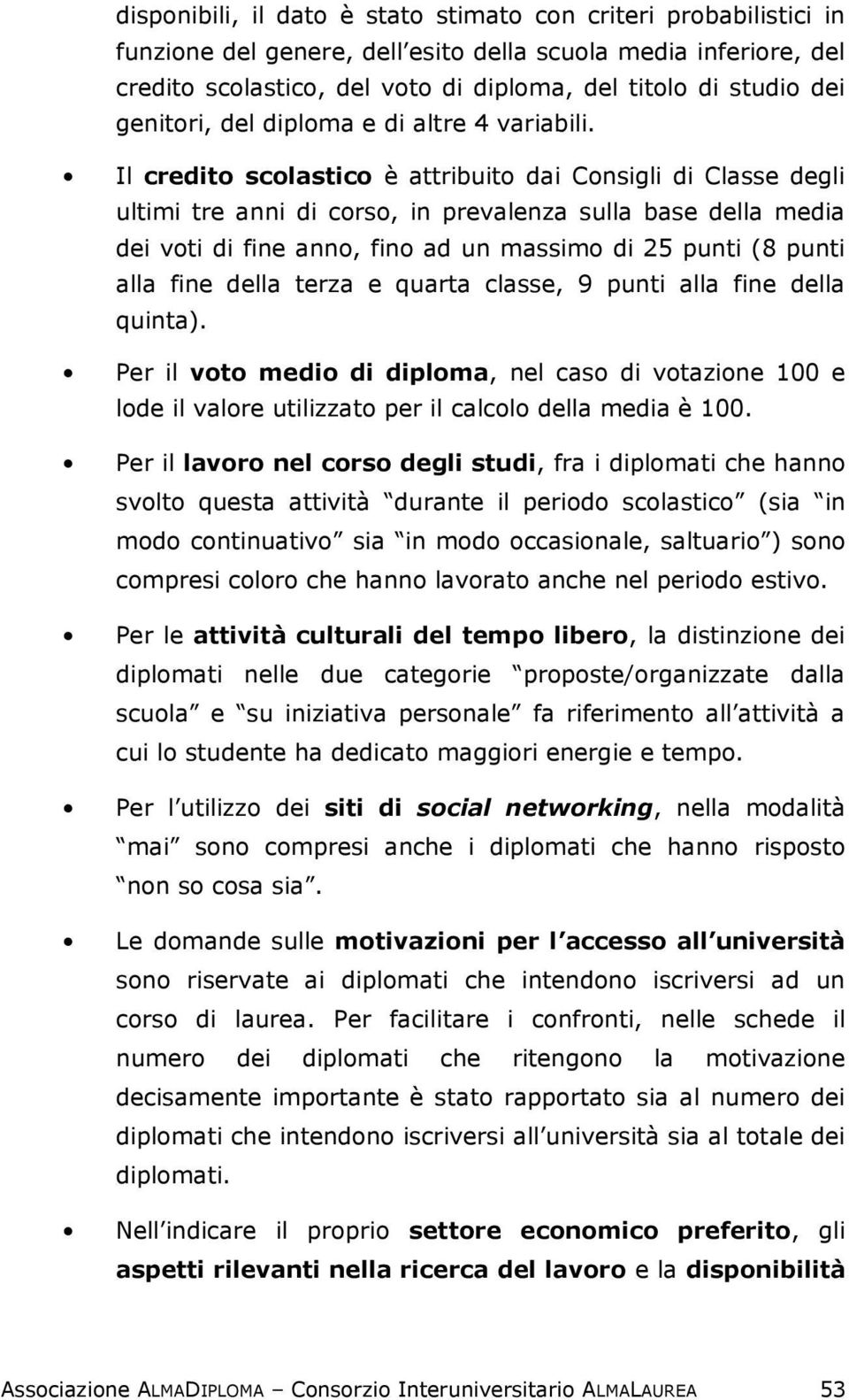 Il credito scolastico è attribuito dai Consigli di Classe degli ultimi tre anni di corso, in prevalenza sulla base della media dei voti di fine anno, fino ad un massimo di 25 punti (8 punti alla fine