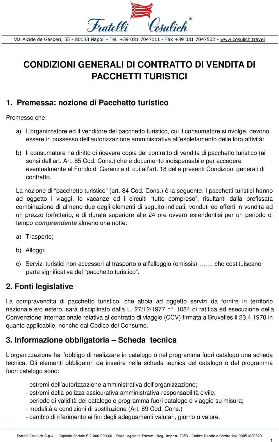 amministrativa all espletamento delle loro attività: b) Il consumatore ha diritto di ricevere copia del contratto di vendita di pacchetto turistico (ai sensi dell art. Art. 85 Cod. Cons.