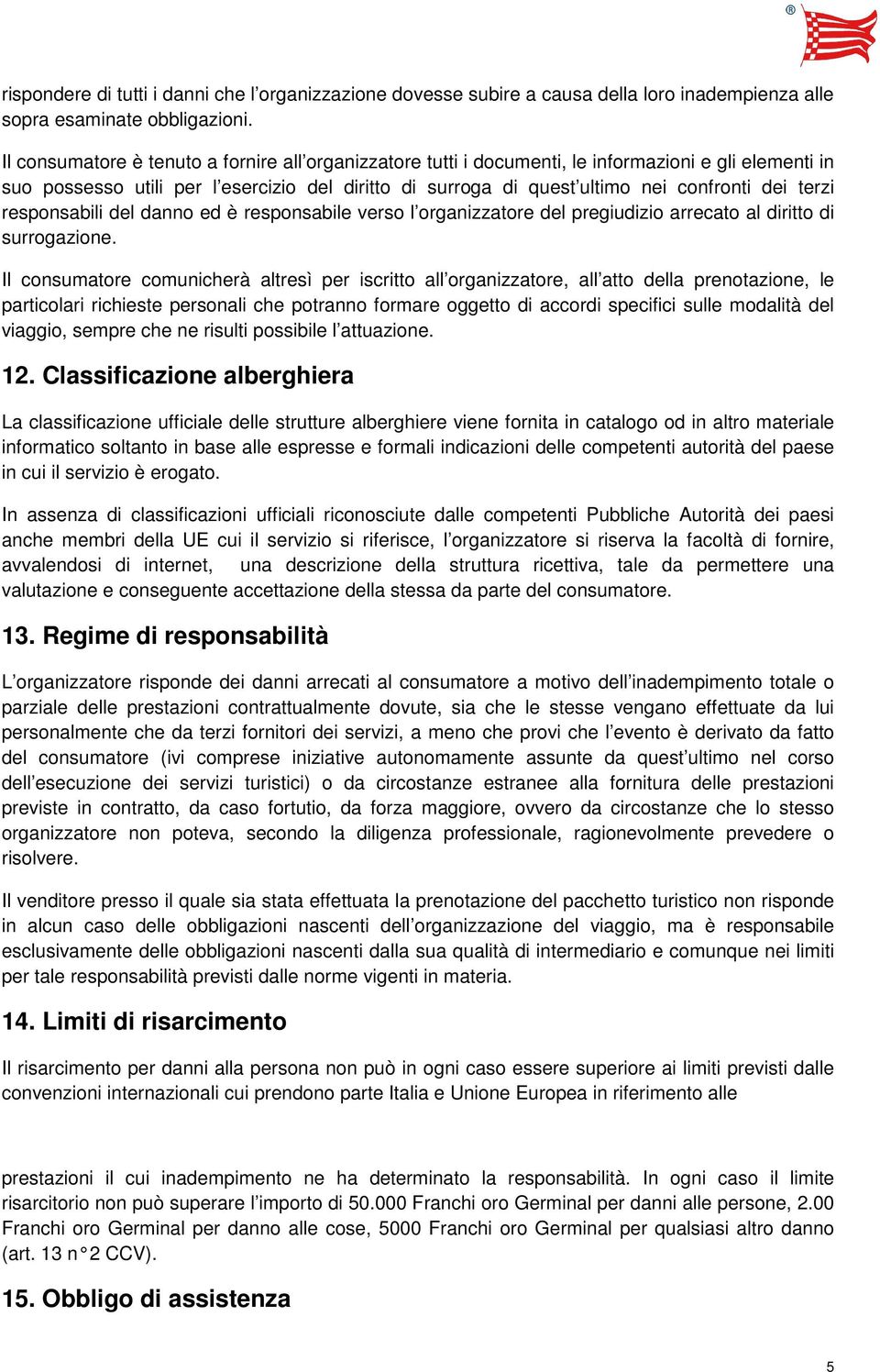 terzi responsabili del danno ed è responsabile verso l organizzatore del pregiudizio arrecato al diritto di surrogazione.