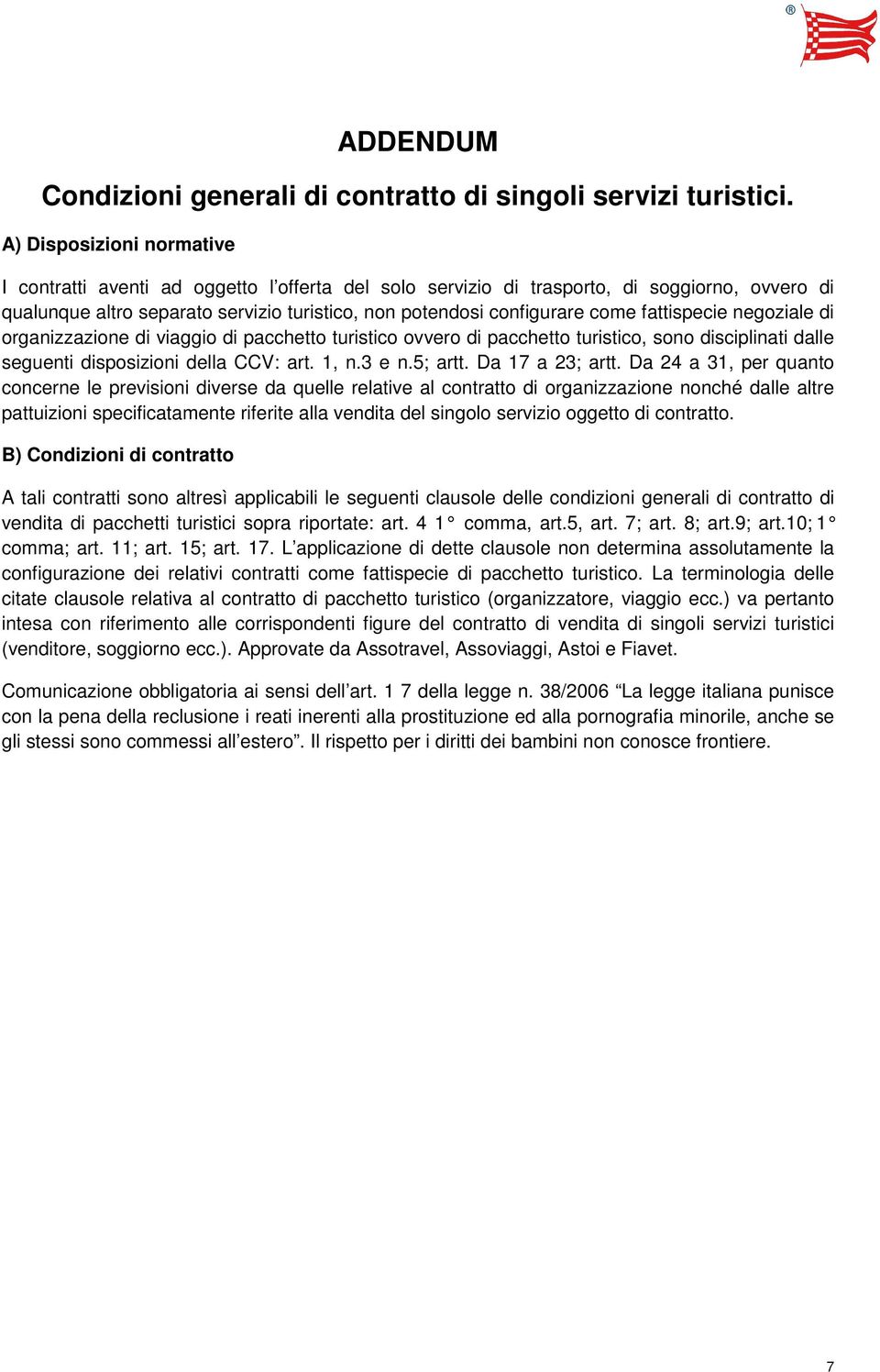 fattispecie negoziale di organizzazione di viaggio di pacchetto turistico ovvero di pacchetto turistico, sono disciplinati dalle seguenti disposizioni della CCV: art. 1, n.3 e n.5; artt.