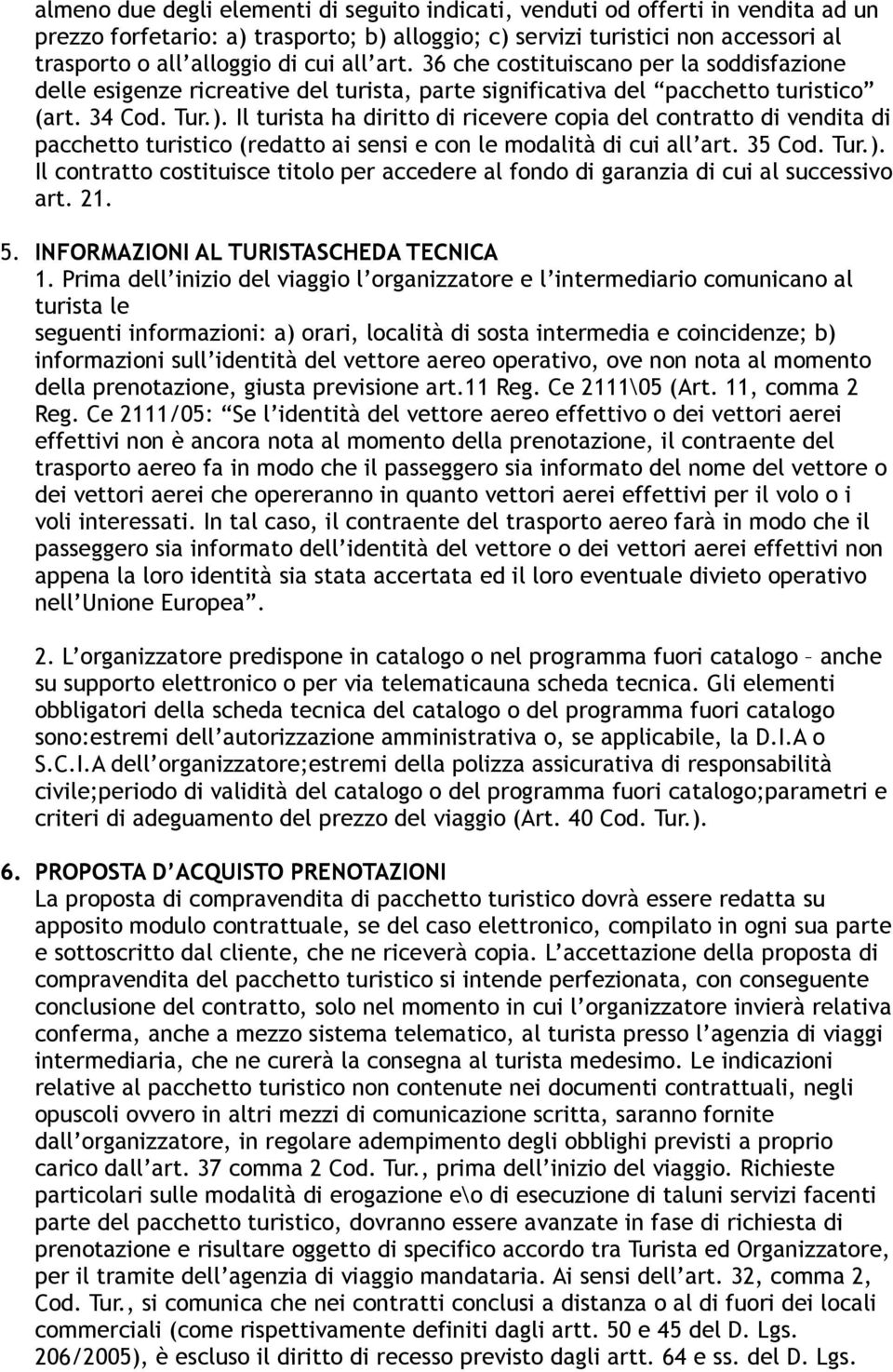 Il turista ha diritto di ricevere copia del contratto di vendita di pacchetto turistico (redatto ai sensi e con le modalità di cui all art. 35 Cod. Tur.).