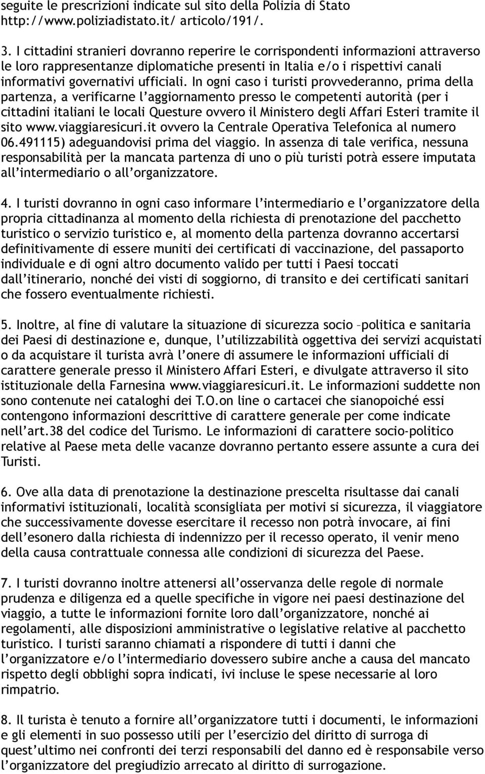 In ogni caso i turisti provvederanno, prima della partenza, a verificarne l aggiornamento presso le competenti autorità (per i cittadini italiani le locali Questure ovvero il Ministero degli Affari