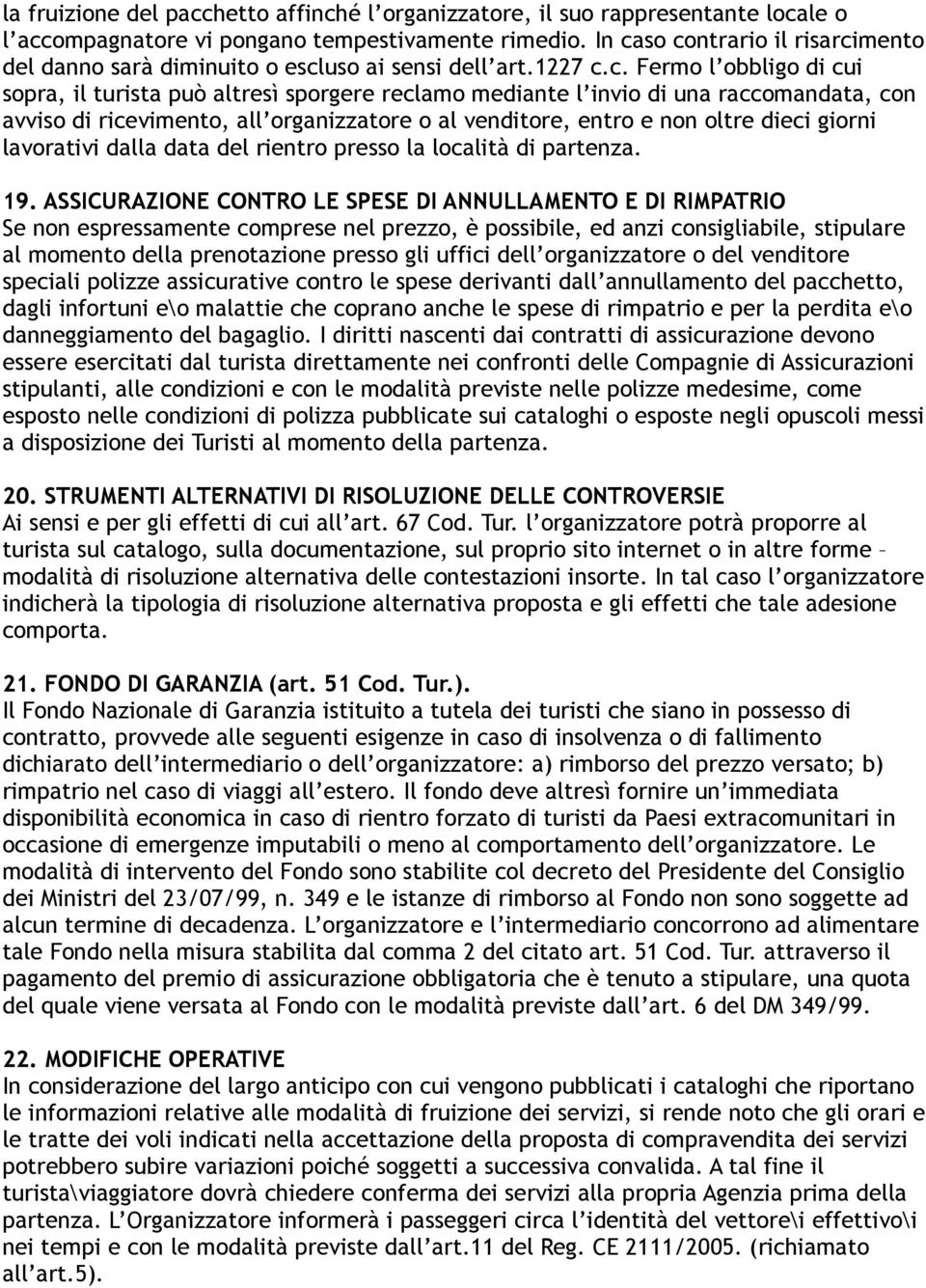 raccomandata, con avviso di ricevimento, all organizzatore o al venditore, entro e non oltre dieci giorni lavorativi dalla data del rientro presso la località di partenza. 19.