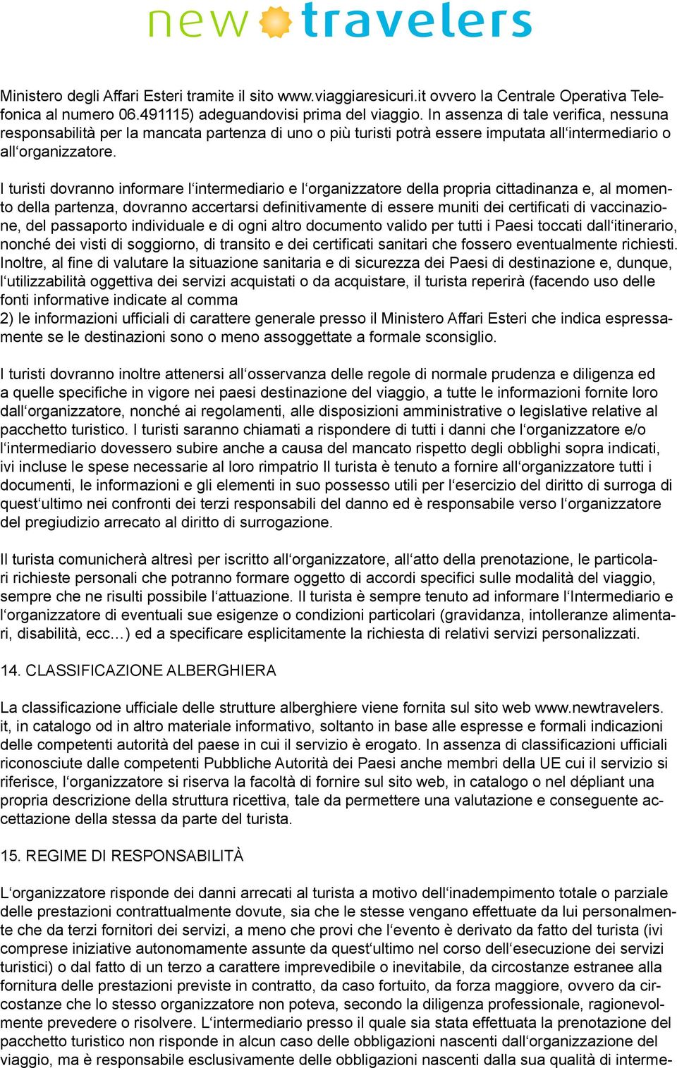 I turisti dovranno informare l intermediario e l organizzatore della propria cittadinanza e, al momento della partenza, dovranno accertarsi definitivamente di essere muniti dei certificati di