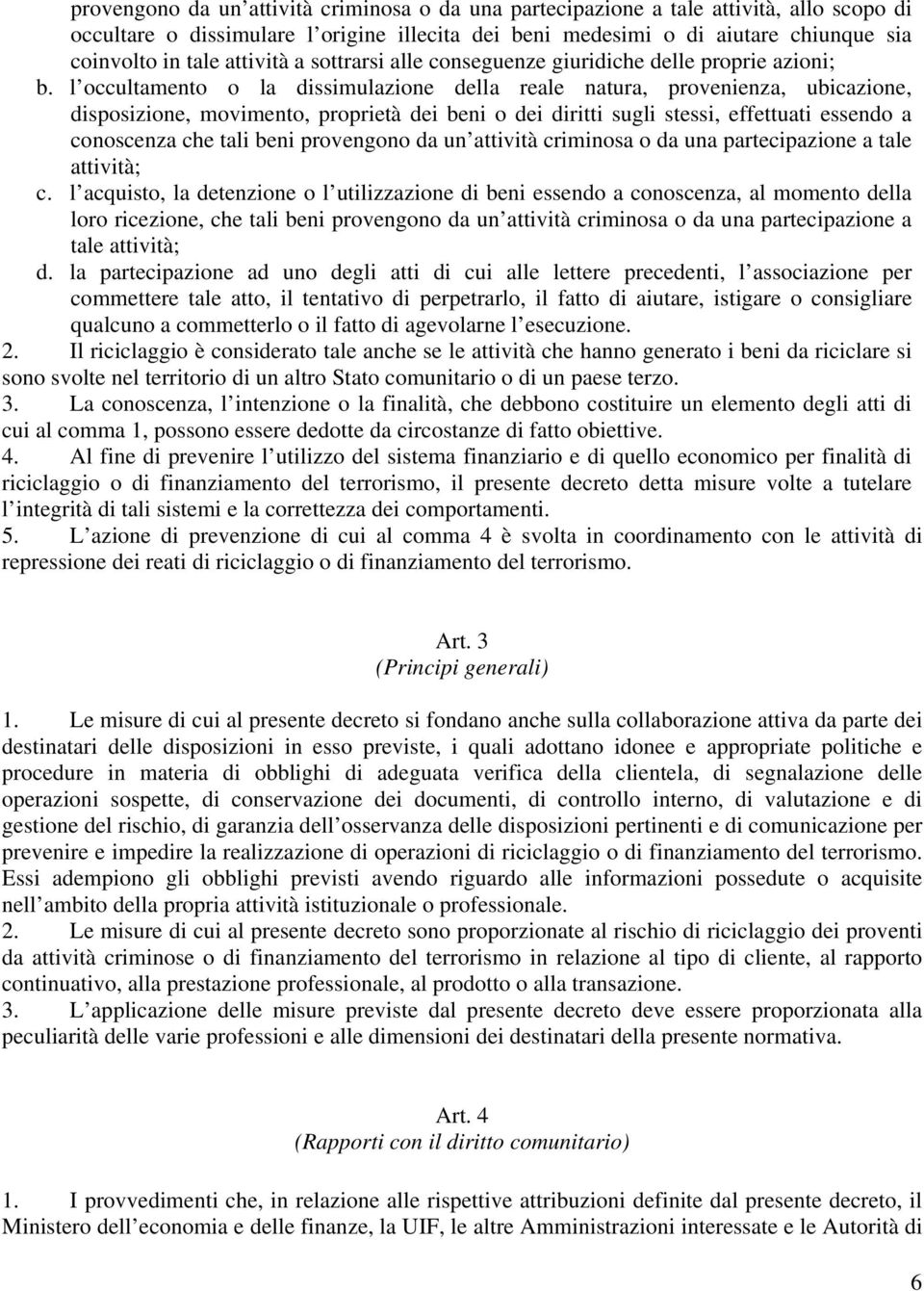 l occultamento o la dissimulazione della reale natura, provenienza, ubicazione, disposizione, movimento, proprietà dei beni o dei diritti sugli stessi, effettuati essendo a conoscenza che tali beni