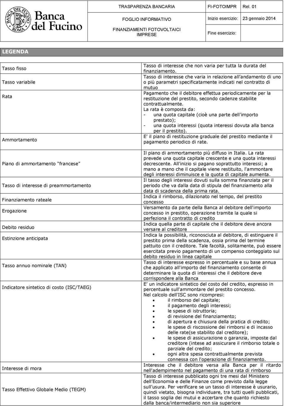 Tasso di interesse che varia in relazione all andamento di uno o più parametri specificatamente indicati nel contratto di mutuo Pagamento che il debitore effettua periodicamente per la restituzione