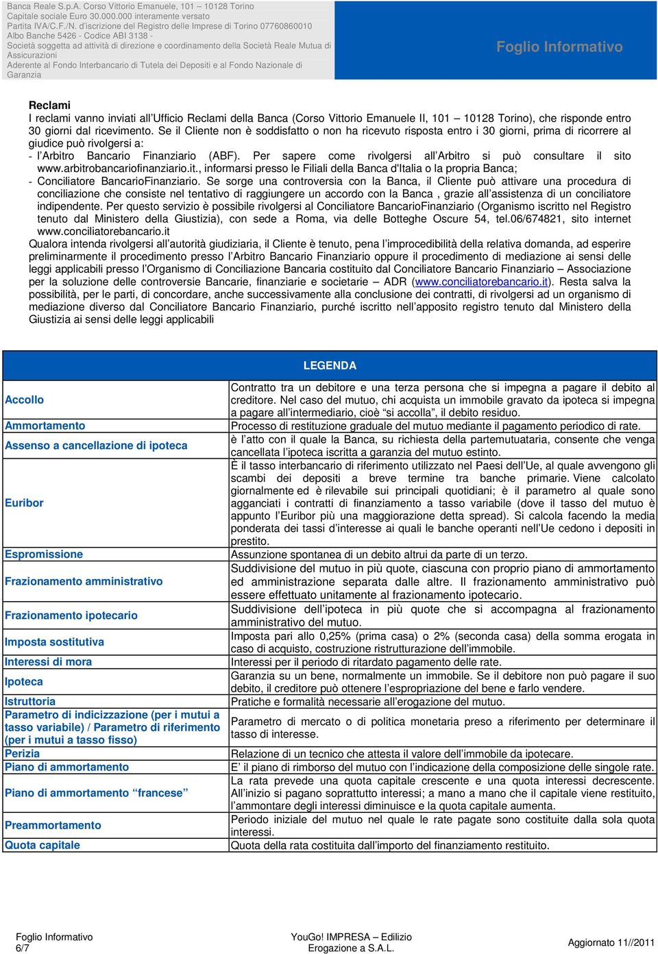 Per sapere come rivolgersi all Arbitro si può consultare il sito www.arbitrobancariofinanziario.it., informarsi presso le Filiali della Banca d'italia o la propria Banca; - Conciliatore BancarioFinanziario.