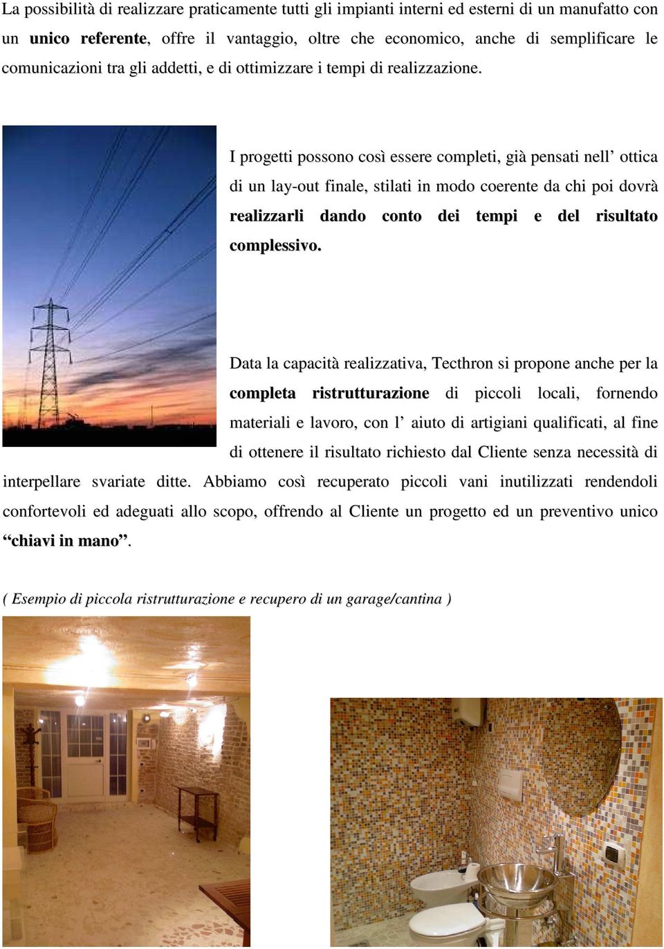 I progetti possono così essere completi, già pensati nell ottica di un lay-out finale, stilati in modo coerente da chi poi dovrà realizzarli dando conto dei tempi e del risultato complessivo.