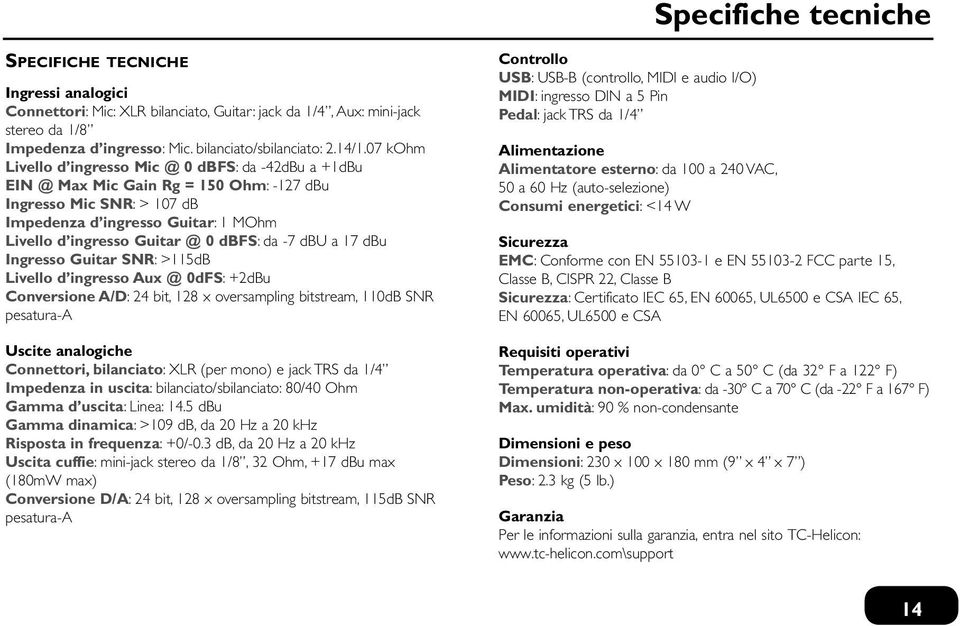 da -7 dbu a 17 dbu Ingresso Guitar SNR: >115dB Livello d ingresso Aux @ 0dFS: +2dBu Conversione A/D: 24 bit, 128 x oversampling bitstream, 110dB SNR pesatura-a Uscite analogiche Connettori,