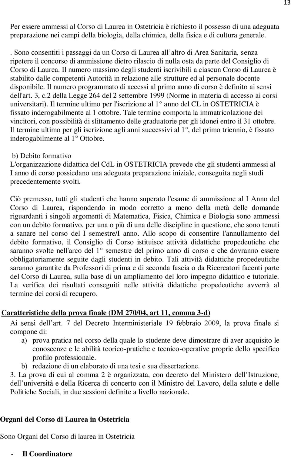 Il numero massimo degli studenti iscrivibili a ciascun Corso di Laurea è stabilito dalle competenti Autorità in relazione alle strutture ed al personale docente disponibile.