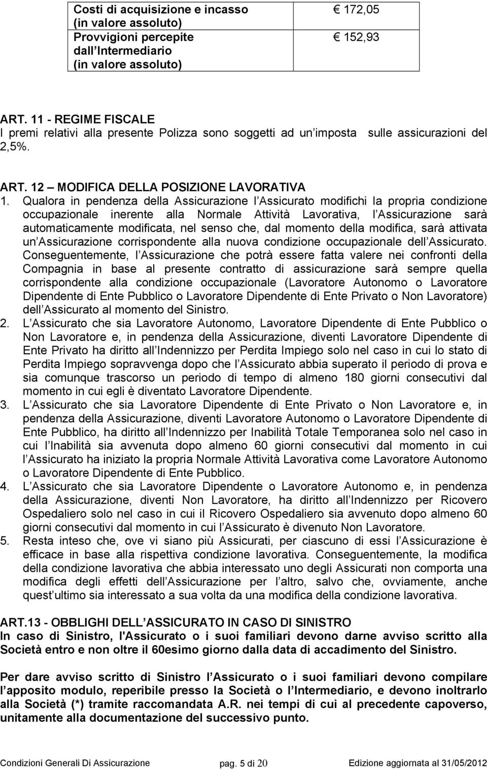 Qualora in pendenza della Assicurazione l Assicurato modifichi la propria condizione occupazionale inerente alla Normale Attività Lavorativa, l Assicurazione sarà automaticamente modificata, nel