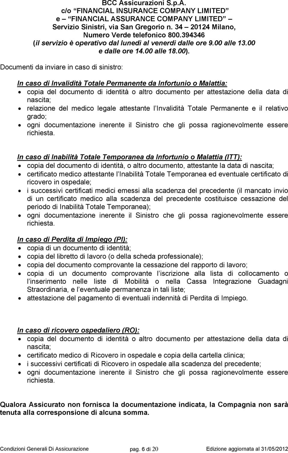 Documenti da inviare in caso di sinistro: In caso di Invalidità Totale Permanente da Infortunio o Malattia: copia del documento di identità o altro documento per attestazione della data di nascita;