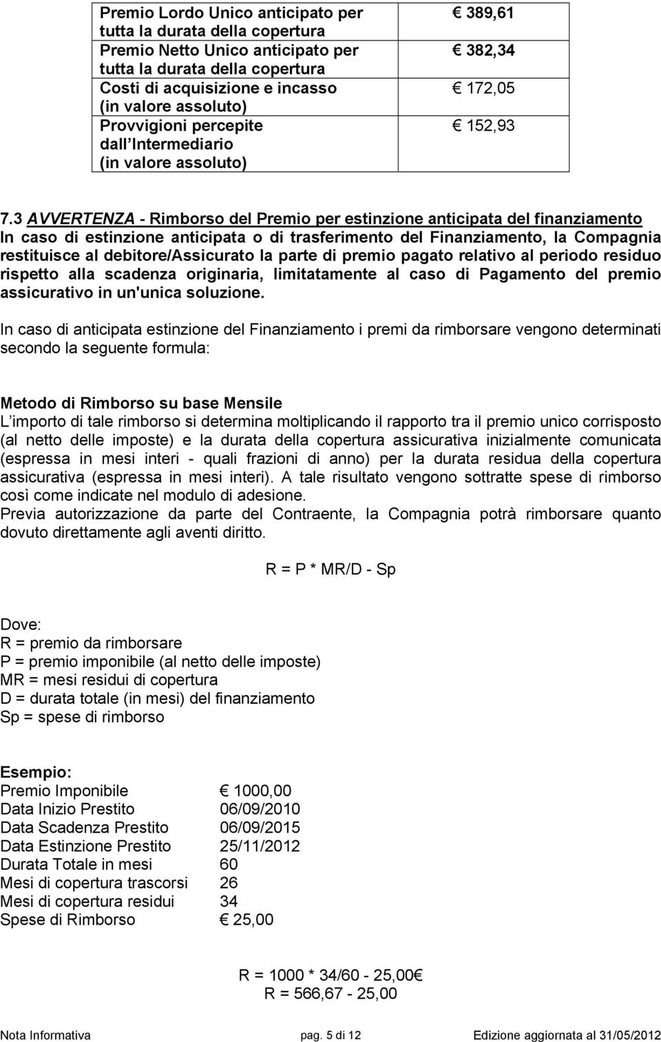 3 AVVERTENZA - Rimborso del Premio per estinzione anticipata del finanziamento In caso di estinzione anticipata o di trasferimento del Finanziamento, la Compagnia restituisce al debitore/assicurato