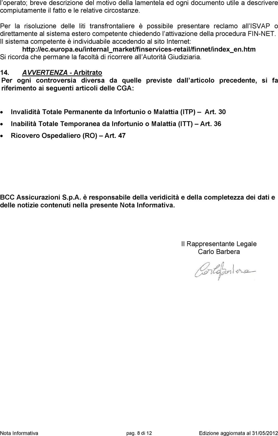 Il sistema competente è individuabile accedendo al sito Internet: http://ec.europa.eu/internal_market/finservices-retail/finnet/index_en.