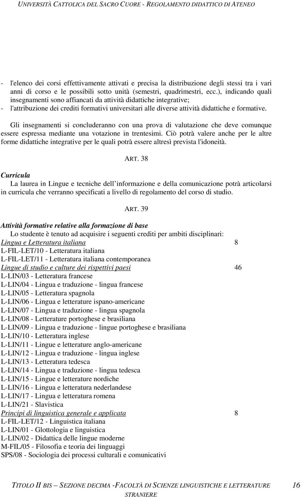 Gli insegnamenti si concluderanno con una prova di valutazione che deve comunque essere espressa mediante una votazione in trentesimi.