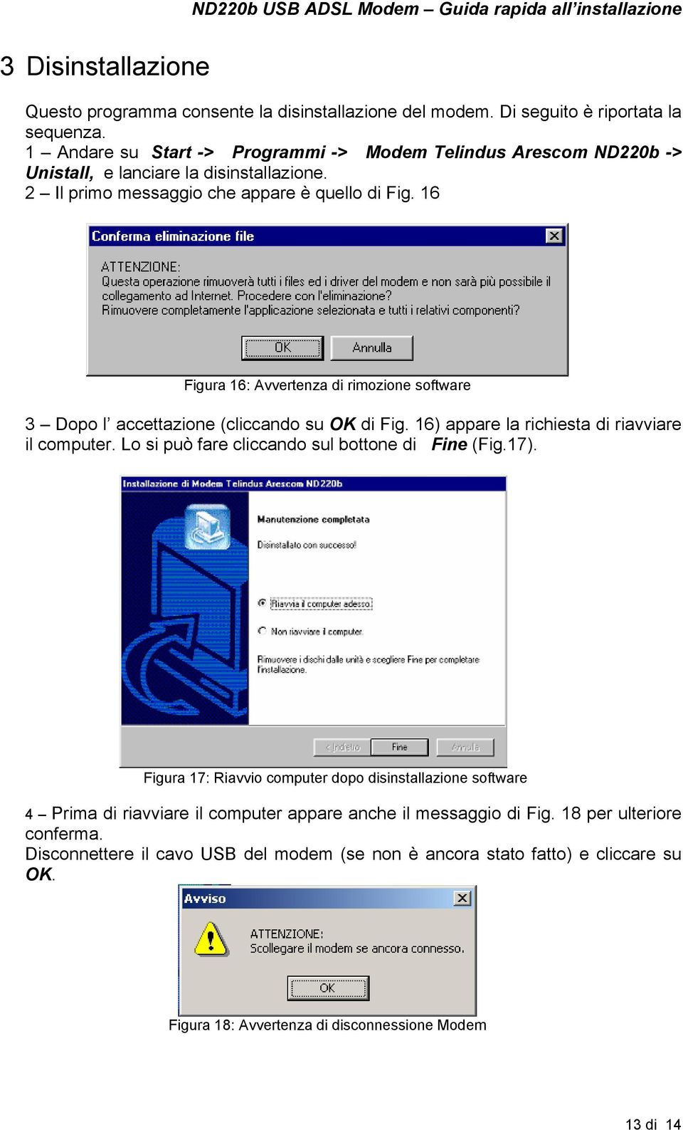 16 Figura 16: Avvertenza di rimozione software 3 Dopo l accettazione (cliccando su OK di Fig. 16) appare la richiesta di riavviare il computer.