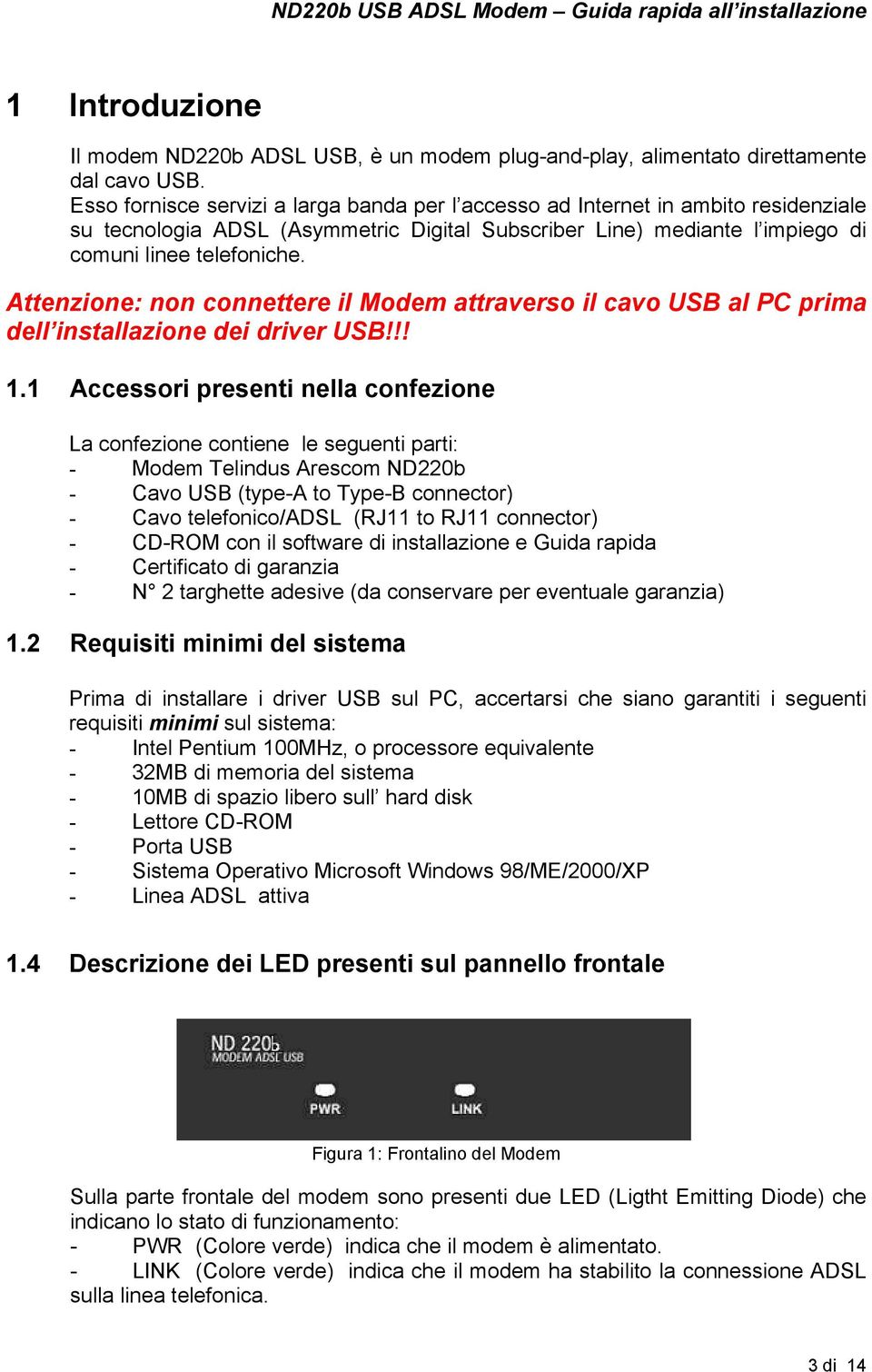 Attenzione: non connettere il Modem attraverso il cavo USB al PC prima dell installazione dei driver USB!!! 1.